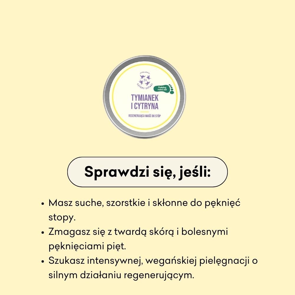 Maść do stóp Tymianek i Cytryna sprawdzi się, jeśli masz suche, szorstkie i skłonne do pęknięć stopy. 
